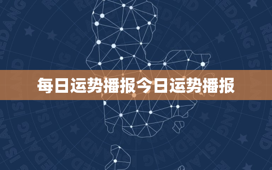 每日运势播报今日运势播报，每日运势播报今日运势播报卜易