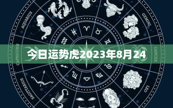 今日运势虎2023年8月24，8月23日的运势