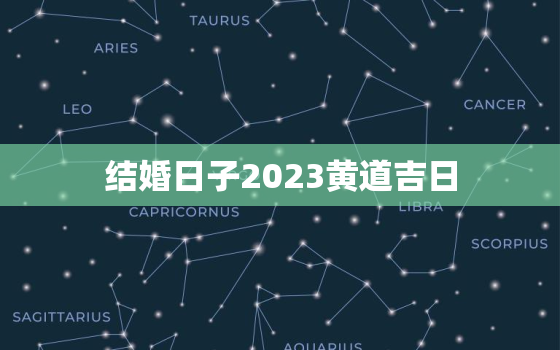 结婚日子2023黄道吉日，结婚日子2023黄道吉日11月