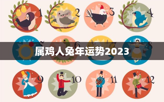 属鸡人兔年运势2023，81属鸡2023到2025运势