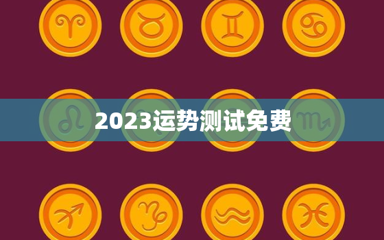 2023运势测试免费，2023运气