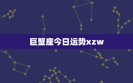 巨蟹座今日运势xzw，巨蟹座上升星座查询