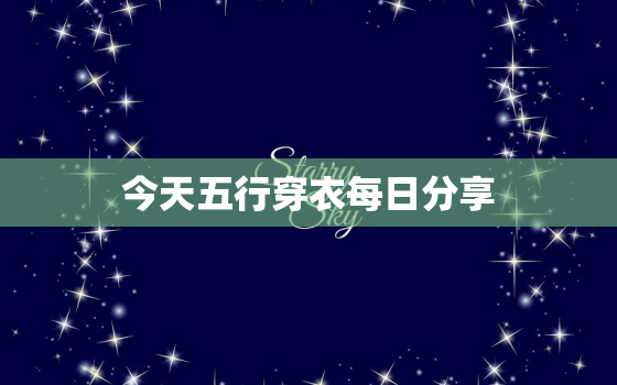 今天五行穿衣每日分享，今日五行穿衣旺运参考