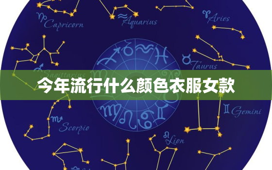 今年流行什么颜色衣服女款，今年流行什么颜色衣服女款毛衣