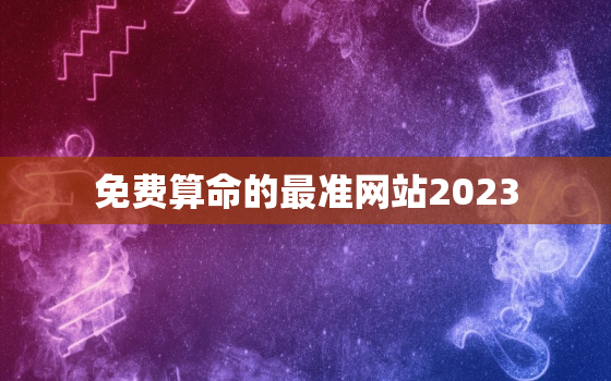 免费算命的最准网站2023，免费算命2022