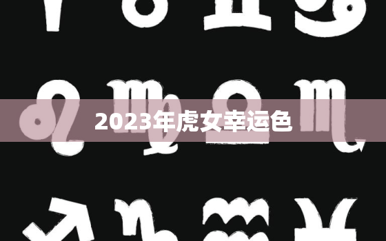 2023年虎女幸运色，2023年属虎人