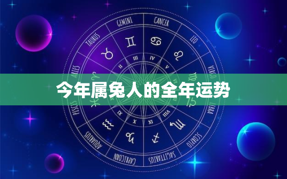 今年属兔人的全年运势，今年属兔的人的运势