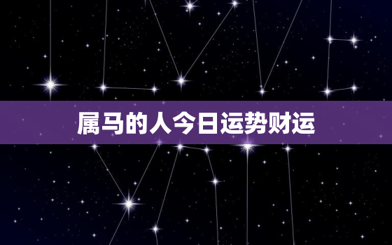 属马的人今日运势财运，属马人今日运势财运麻将房