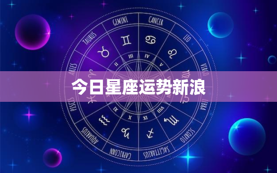 今日星座运势新浪，今日星座运势 每日运程