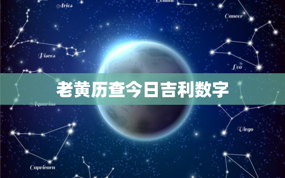 老黄历查今日吉利数字，老黄历今日吉时和方位