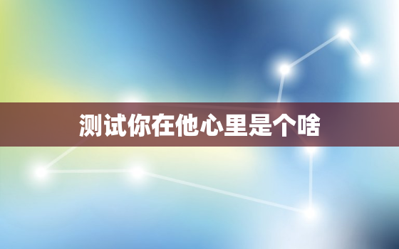 测试你在他心里是个啥，塔罗测试他有什么话想对你说