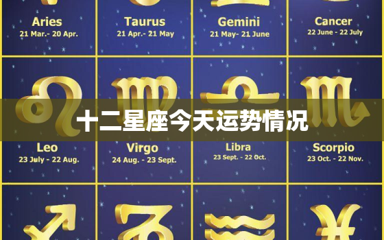 十二星座今天运势情况，十二星座今天运势情况怎么样