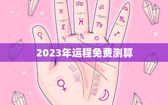 2023年运程免费测算，2023年运势测算免费