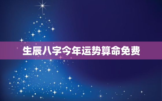 生辰八字今年运势算命免费，八字测算今年运势