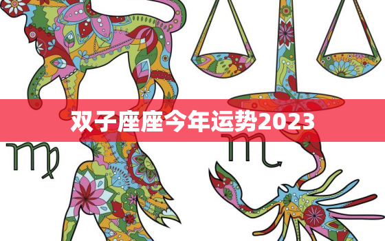 双子座座今年运势2023，双子座座今年运势