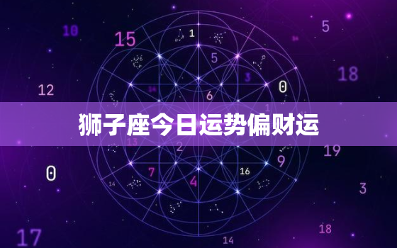 狮子座今日运势偏财运，狮:狮子座今日运势