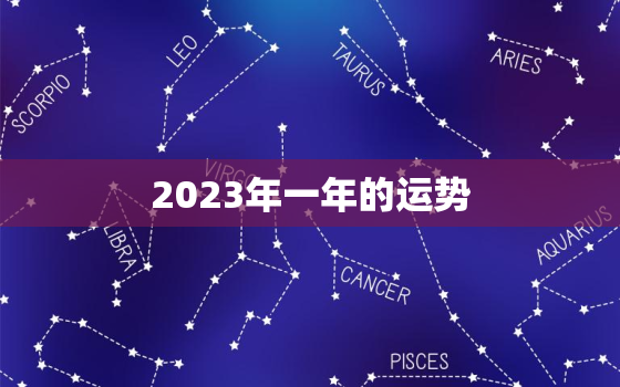 2023年一年的运势，2023年运势及运程每月运程