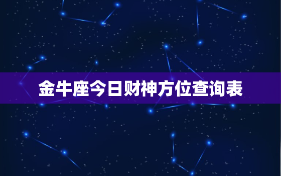 金牛座今日财神方位查询表，金牛座今日财运在哪个方向