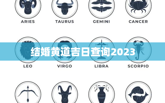 结婚黄道吉日查询2023，黄道吉日查询2023