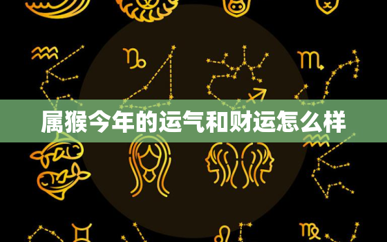 属猴今年的运气和财运怎么样，1980属猴的43岁以后运气