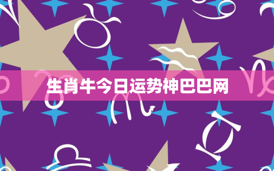 生肖牛今日运势神巴巴网，生肖牛今日运势2020年生肖运势