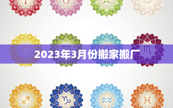 2023年3月份搬家搬厂，2o21年3月哪天搬家好