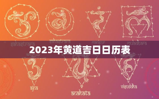 2023年黄道吉日日历表，2023老黄历黄道吉日一览表大全