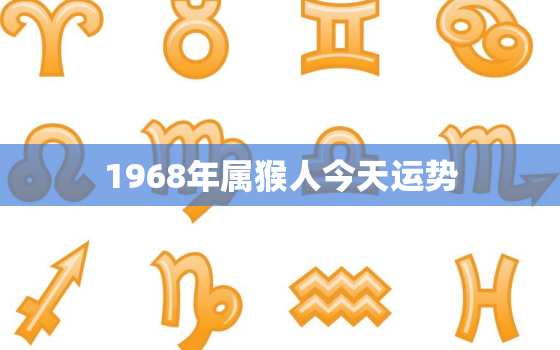 1968年属猴人今天运势，68年属猴55岁命中注定2023