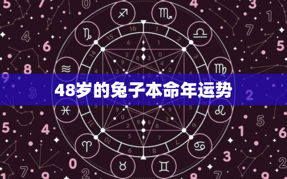 48岁的兔子本命年运势，48岁的兔子本命年运势怎样