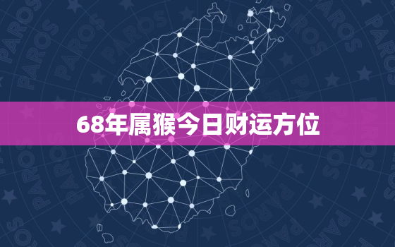 68年属猴今日财运方位，68年的猴今日财运