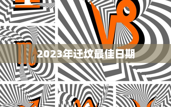 2023年迁坟最佳日期，迁坟一般对谁不好