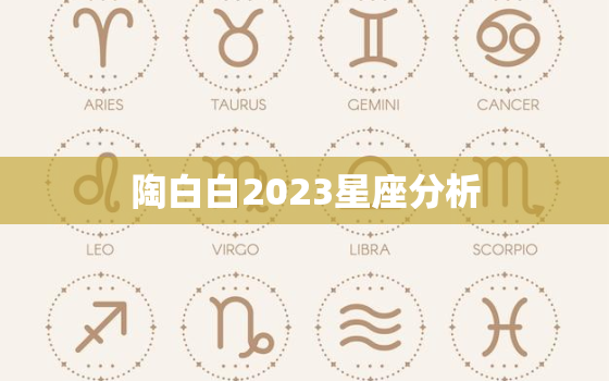 陶白白2023星座分析，陶白白本周星座运势