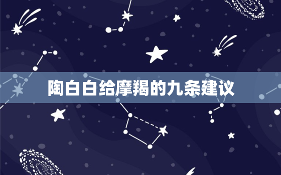 陶白白给摩羯的九条建议，陶白白讲摩羯