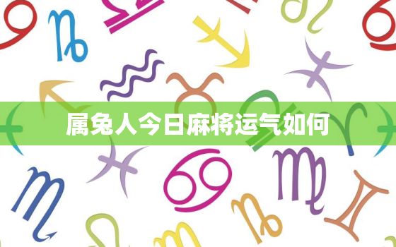 属兔人今日麻将运气如何，属兔人今日麻将运势