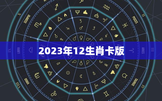 2023年12生肖卡版，马报2023生肖表