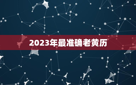 2023年最准确老黄历，2023年最准确老黄历免费观看