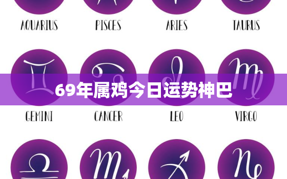 69年属鸡今日运势神巴，69年属鸡的今日运势