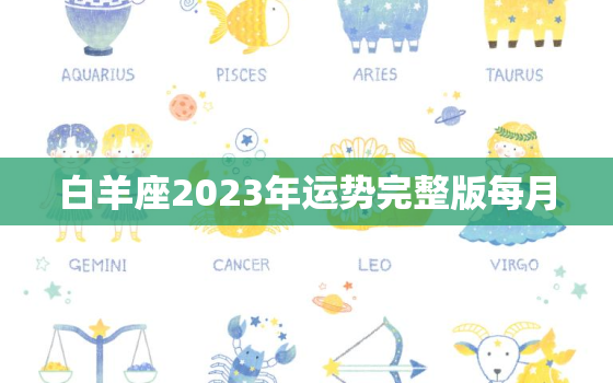 白羊座2023年运势完整版每月，白羊座2023年运势完整版每月视频