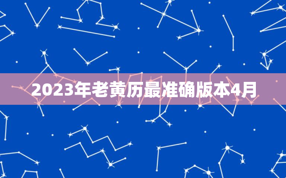 2023年老黄历最准确版本4月，老黄历黄历查询2023年吉日