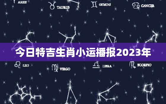 今日特吉生肖小运播报2023年，今日特吉生肖小运播报2023年1月22日