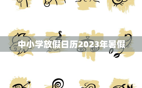 中小学放假日历2023年暑假，湖南中小学放假日历2023年暑假