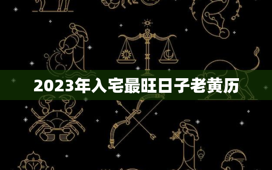 2023年入宅最旺日子老黄历，2023年4月入宅最旺日子老黄历