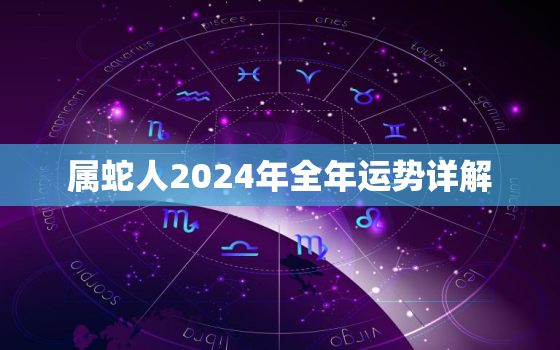 属蛇人2024年全年运势详解，属蛇人2024年全年运势详解视频