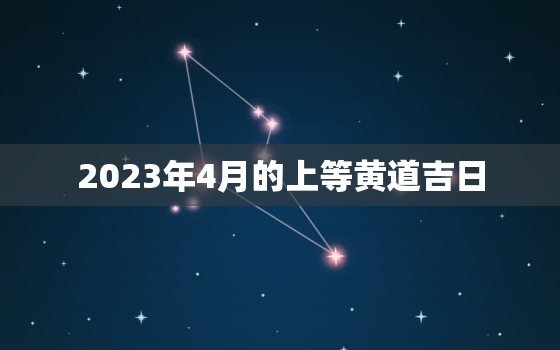 2023年4月的上等黄道吉日，2023年4月结婚吉日