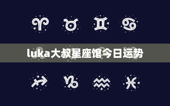 luka大叔星座馆今日运势，luka大叔星座馆