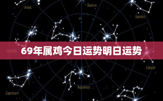 69年属鸡今日运势明日运势，属鸡人今日运势69年属鸡人的运气