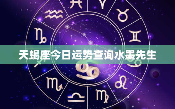 天蝎座今日运势查询水墨先生，天蝎座今年运势查询2023