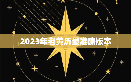 2023年老黄历最准确版本，2023年老黄历最准确版本3月黄道吉日