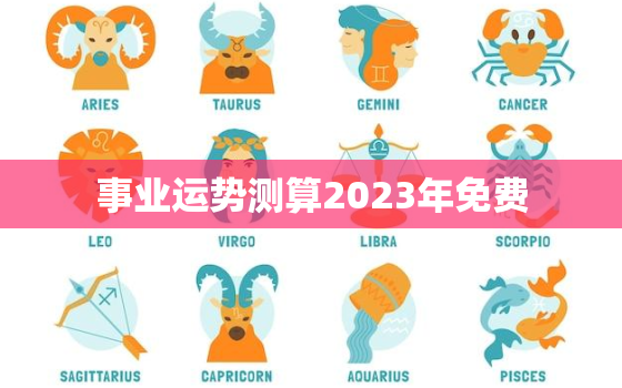 事业运势测算2023年免费，免费算命不付费