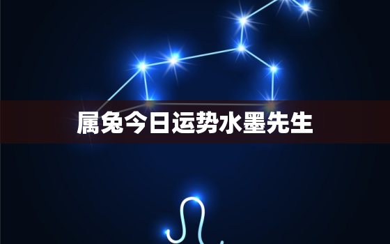 属兔今日运势水墨先生，属兔今日运势卜易